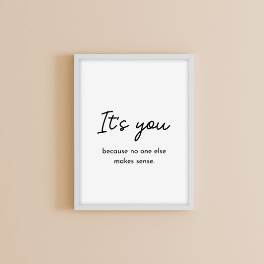 Quote Print | It's You Because No One Else Makes Sense | Love Quote Print
