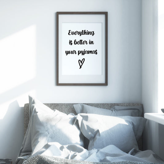 Bedroom Print | Everything Is Better In Your Pyjamas | Quote Print
