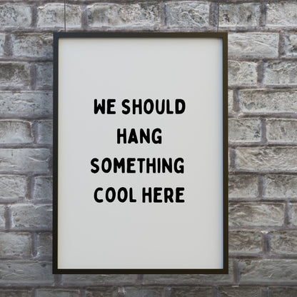 Quote Print | We Should Hang Something Cool Here | Funny Print