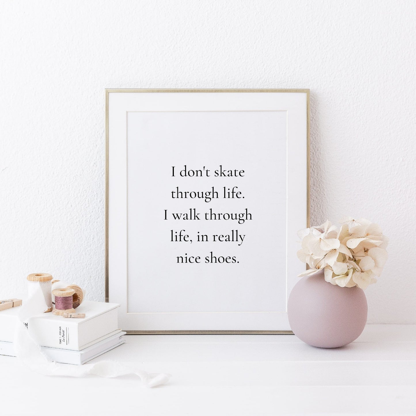 Quote Print | I Don't Skate Through Life, I walk Through Life, In Really Nice Shoes Print | Shoes Print
